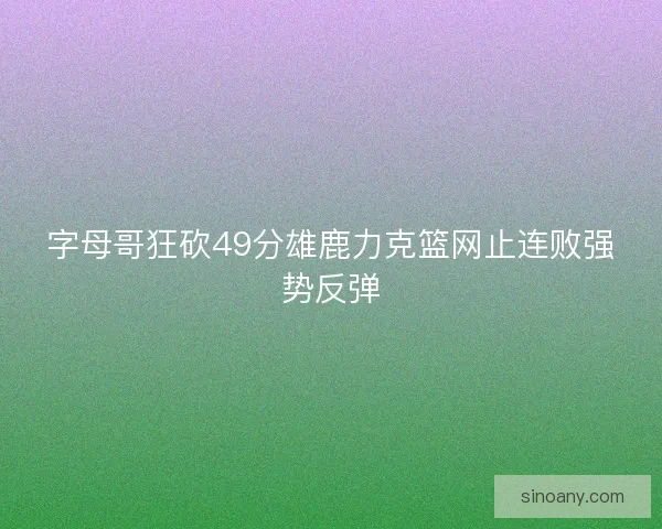 字母哥狂砍49分雄鹿力克篮网止连败强势反弹